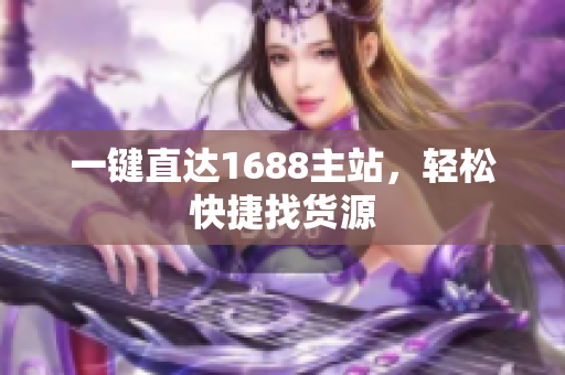 一键直达1688主站，轻松快捷找货源