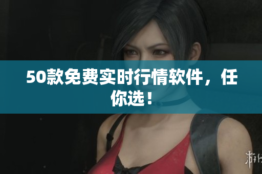50款免费实时行情软件，任你选！