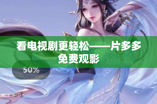 看电视剧更轻松——片多多免费观影