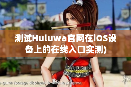 测试Huluwa官网在iOS设备上的在线入口实测)