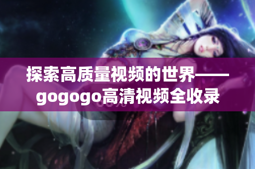 探索高质量视频的世界——gogogo高清视频全收录