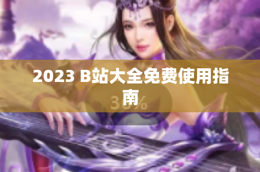 2023 B站大全免费使用指南