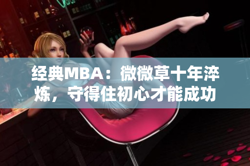 经典MBA：微微草十年淬炼，守得住初心才能成功