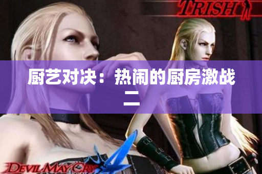厨艺对决：热闹的厨房激战二