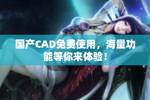 国产CAD免费使用，海量功能等你来体验！