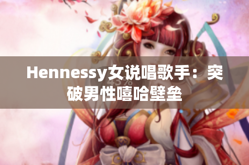 Hennessy女说唱歌手：突破男性嘻哈壁垒