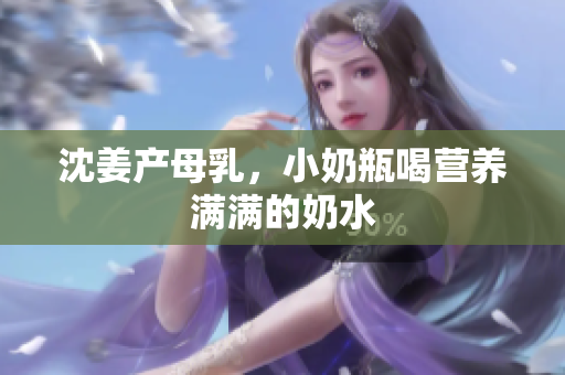 沈姜产母乳，小奶瓶喝营养满满的奶水