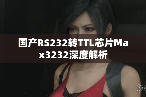 国产RS232转TTL芯片Max3232深度解析