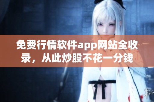 免费行情软件app网站全收录，从此炒股不花一分钱