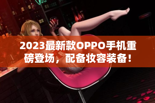 2023最新款OPPO手机重磅登场，配备妆容装备！