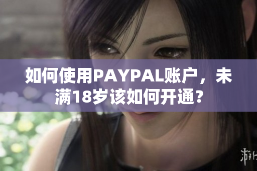 如何使用PAYPAL账户，未满18岁该如何开通？