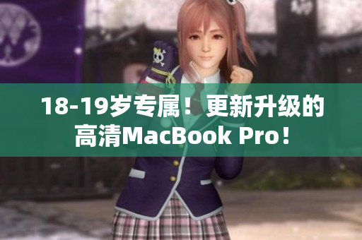 18-19岁专属！更新升级的高清MacBook Pro！