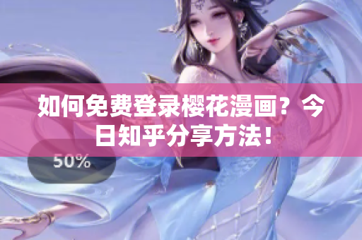 如何免费登录樱花漫画？今日知乎分享方法！
