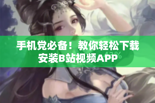 手机党必备！教你轻松下载安装B站视频APP