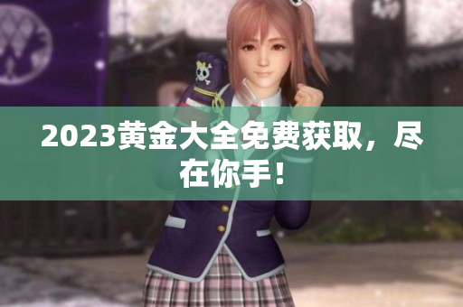 2023黄金大全免费获取，尽在你手！