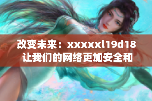 改变未来：xxxxxl19d18 让我们的网络更加安全和高效)