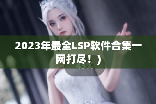2023年最全LSP软件合集一网打尽！)