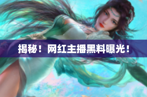 揭秘！网红主播黑料曝光！