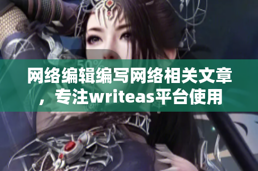 网络编辑编写网络相关文章，专注writeas平台使用