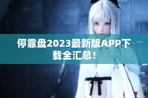 停靠盘2023最新版APP下载全汇总！