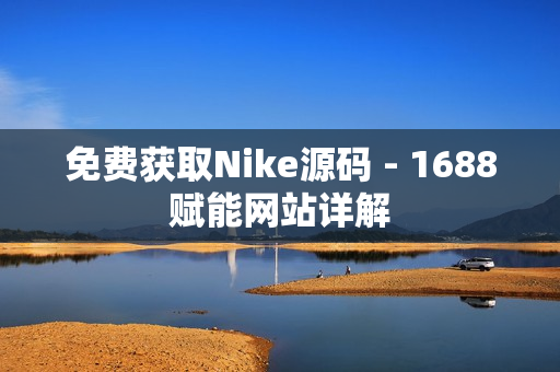 免费获取Nike源码 - 1688赋能网站详解