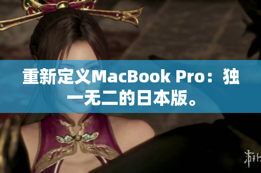 重新定义MacBook Pro：独一无二的日本版。