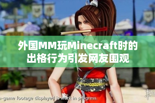 外国MM玩Minecraft时的出格行为引发网友围观