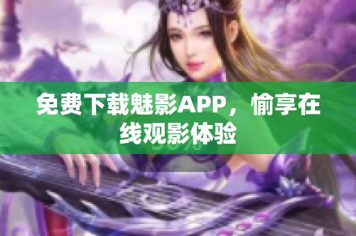 免费下载魅影APP，愉享在线观影体验