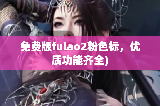 免费版fulao2粉色标，优质功能齐全)