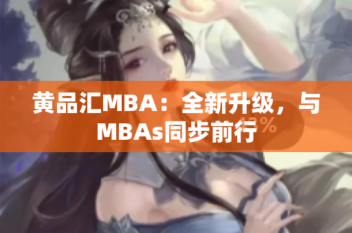 黄品汇MBA：全新升级，与MBAs同步前行