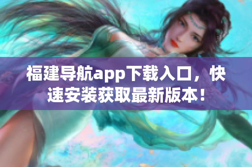 福建导航app下载入口，快速安装获取最新版本！