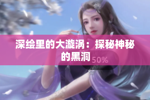 深绘里的大漩涡：探秘神秘的黑洞