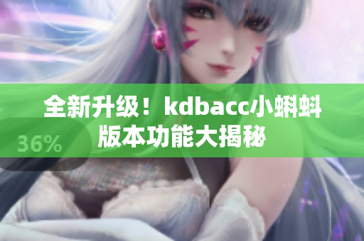 全新升级！kdbacc小蝌蚪版本功能大揭秘