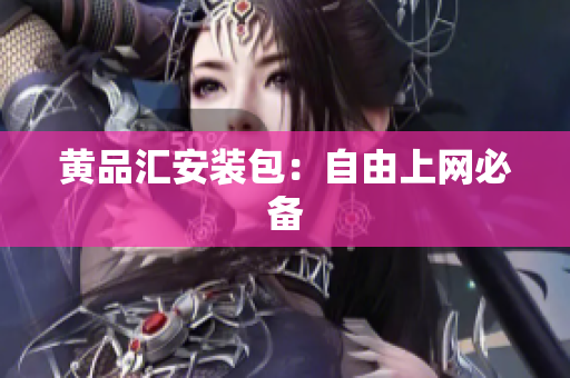 黄品汇安装包：自由上网必备