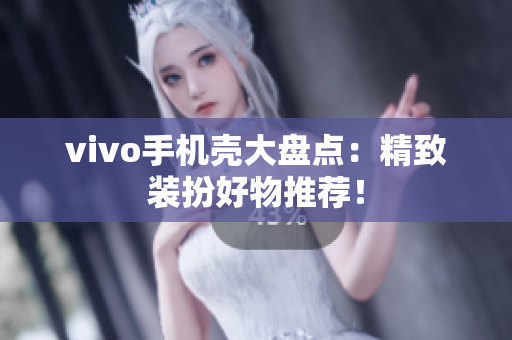 vivo手机壳大盘点：精致装扮好物推荐！