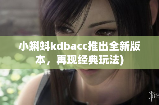 小蝌蚪kdbacc推出全新版本，再现经典玩法)