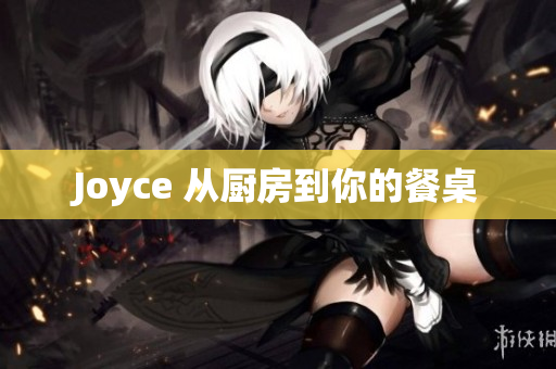 Joyce 从厨房到你的餐桌