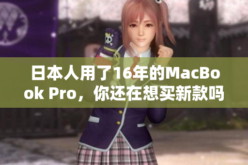 日本人用了16年的MacBook Pro，你还在想买新款吗？