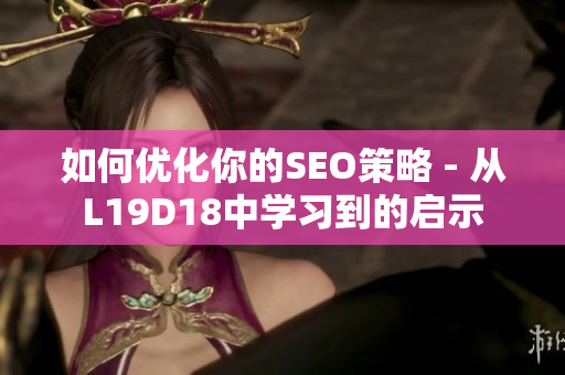 如何优化你的SEO策略 - 从L19D18中学习到的启示
