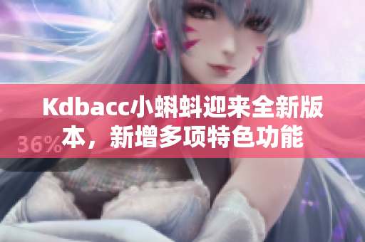 Kdbacc小蝌蚪迎来全新版本，新增多项特色功能
