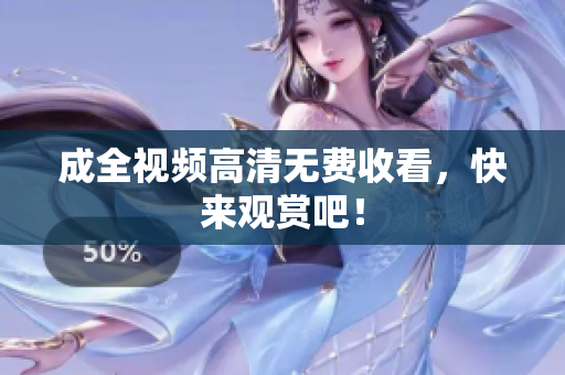 成全视频高清无费收看，快来观赏吧！