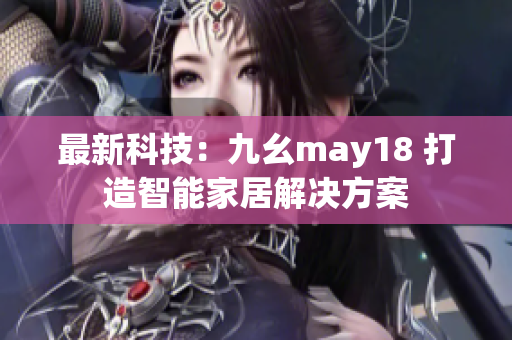最新科技：九幺may18 打造智能家居解决方案