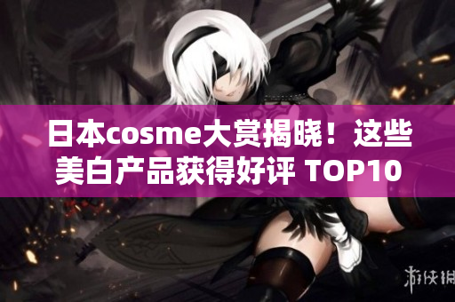 日本cosme大赏揭晓！这些美白产品获得好评 TOP10