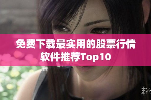 免费下载最实用的股票行情软件推荐Top10