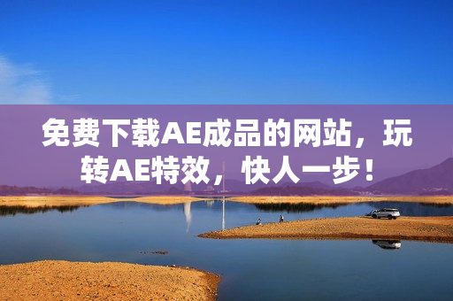 免费下载AE成品的网站，玩转AE特效，快人一步！