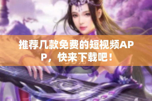推荐几款免费的短视频APP，快来下载吧！