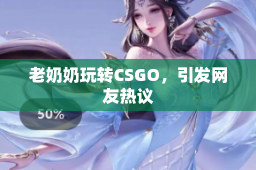 老奶奶玩转CSGO，引发网友热议