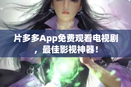 片多多App免费观看电视剧，最佳影视神器！