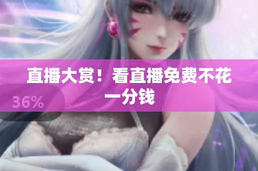 直播大赏！看直播免费不花一分钱