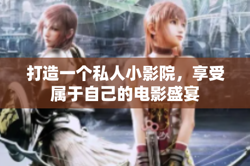 打造一个私人小影院，享受属于自己的电影盛宴